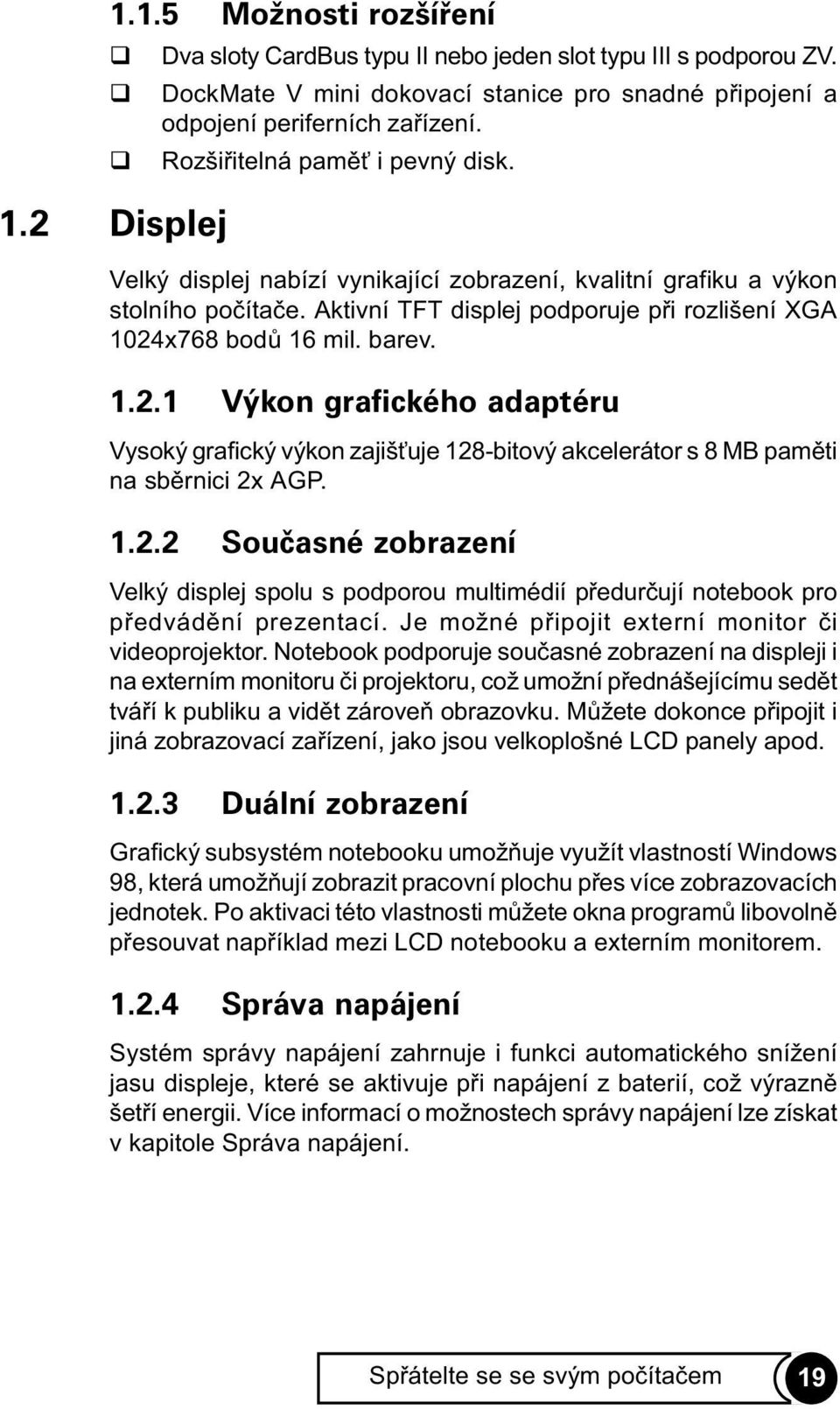 x768 bodù 16 mil. barev. 1.2.1 Výkon grafického adaptéru Vysoký grafický výkon zajiš uje 128-bitový akcelerátor s 8 MB pamìti na sbìrnici 2x AGP. 1.2.2 Souèasné zobrazení Velký displej spolu s podporou multimédií pøedurèují notebook pro pøedvádìní prezentací.