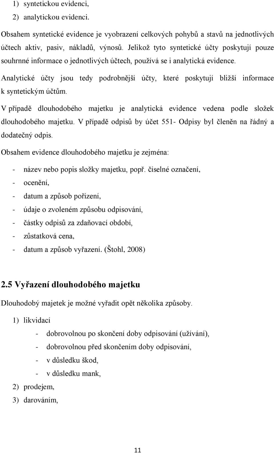 Analytické účty jsou tedy podrobnější účty, které poskytují bližší informace k syntetickým účtům. V případě dlouhodobého majetku je analytická evidence vedena podle složek dlouhodobého majetku.