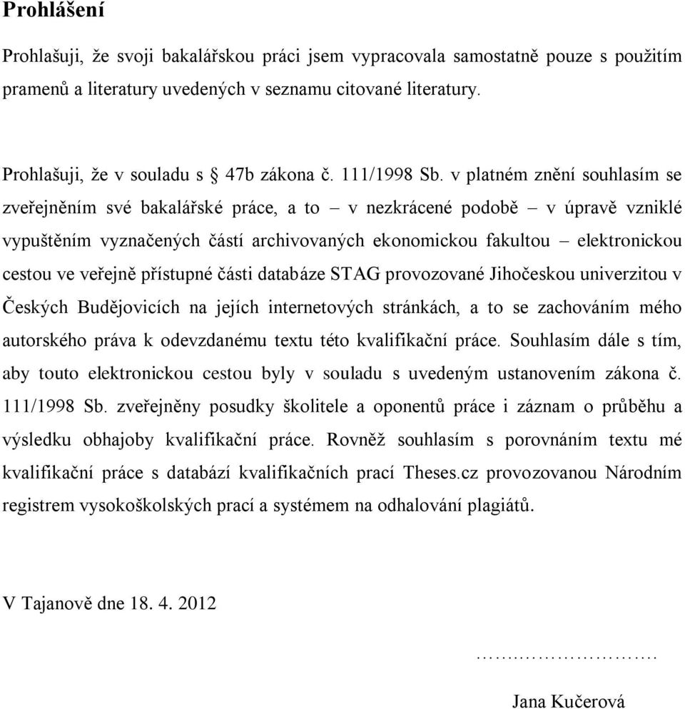 v platném znění souhlasím se zveřejněním své bakalářské práce, a to v nezkrácené podobě v úpravě vzniklé vypuštěním vyznačených částí archivovaných ekonomickou fakultou elektronickou cestou ve