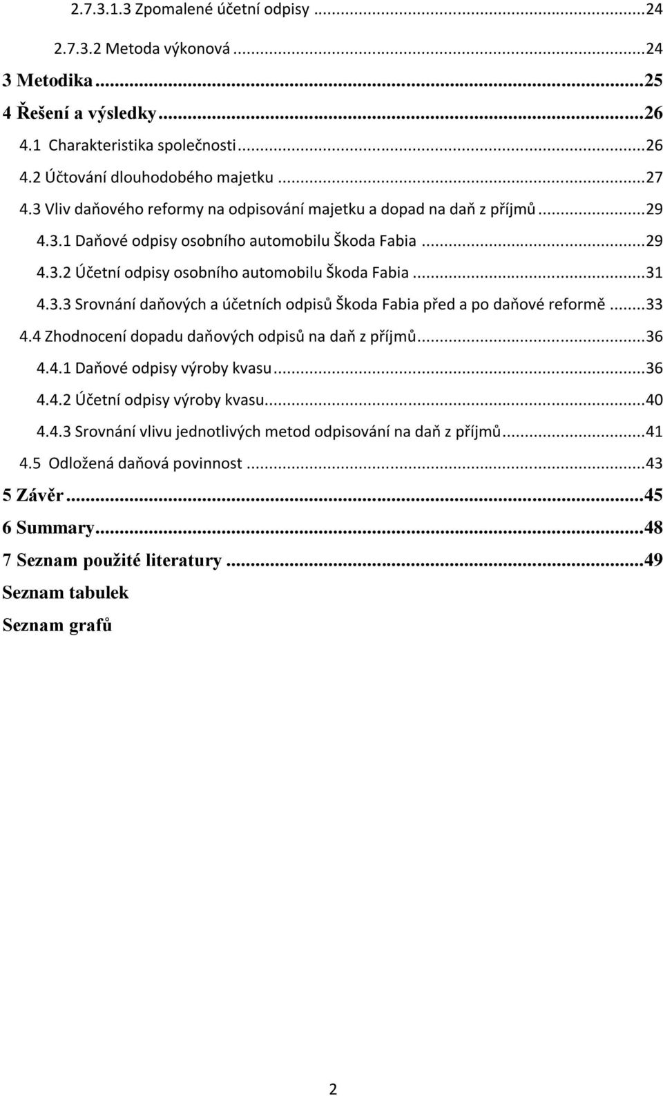 .. 33 4.4 Zhodnocení dopadu daňových odpisů na daň z příjmů... 36 4.4.1 Daňové odpisy výroby kvasu... 36 4.4.2 Účetní odpisy výroby kvasu... 40 4.4.3 Srovnání vlivu jednotlivých metod odpisování na daň z příjmů.