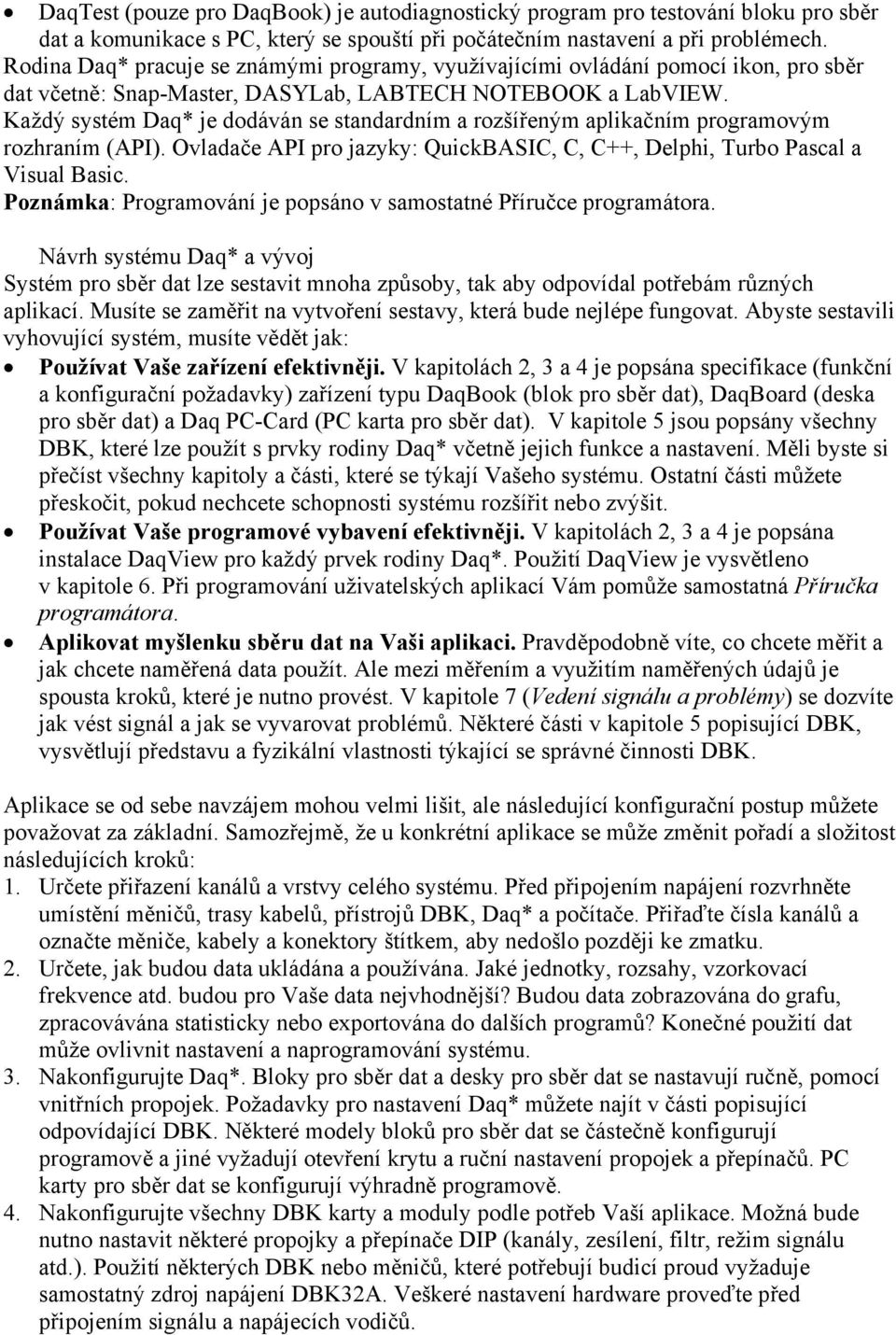 Každý systém Daq* je dodáván se standardním a rozšířeným aplikačním programovým rozhraním (API). Ovladače API pro jazyky: QuickBASIC, C, C++, Delphi, Turbo Pascal a Visual Basic.