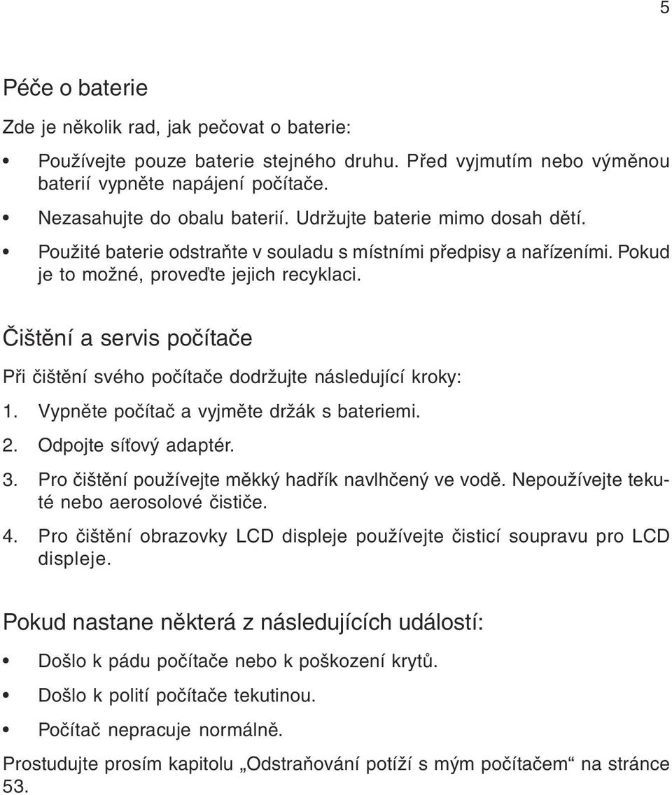 Èištìní a servis poèítaèe Pøi èištìní svého poèítaèe dodržujte následující kroky: 1. Vypnìte poèítaè a vyjmìte držák s bateriemi. 2. Odpojte sí ový adaptér. 3.