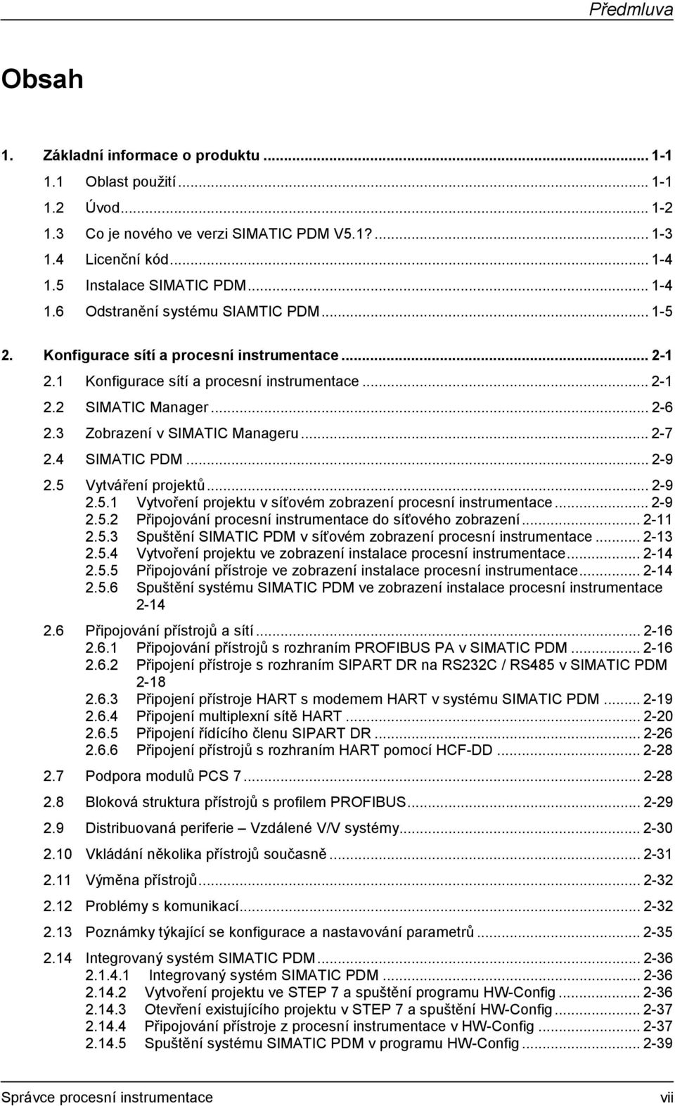 3 Zobrazení v SIMATIC Manageru... 2-7 2.4 SIMATIC PDM... 2-9 2.5 Vytváření projektů... 2-9 2.5.1 Vytvoření projektu v síťovém zobrazení procesní instrumentace... 2-9 2.5.2 Připojování procesní instrumentace do síťového zobrazení.