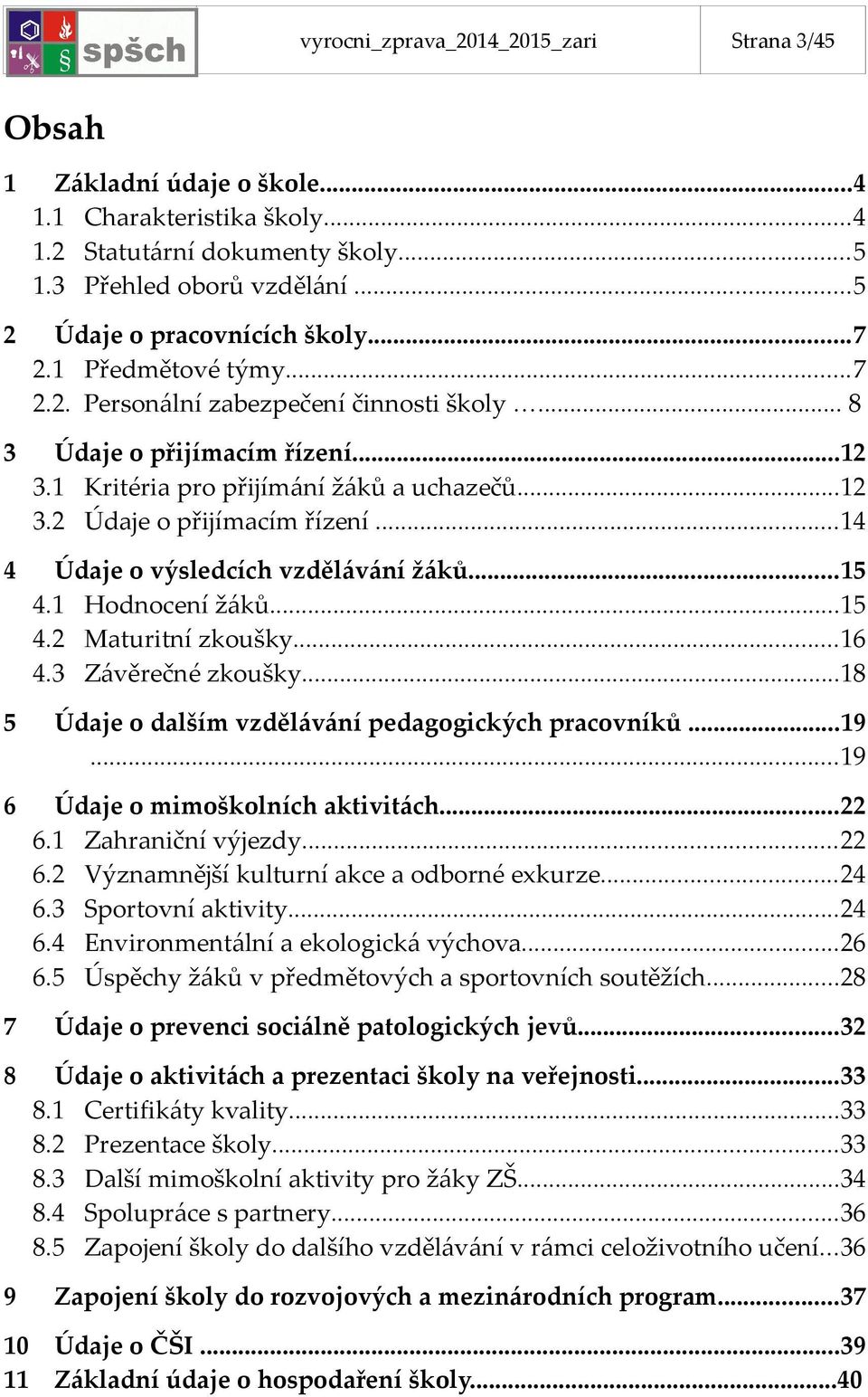 ..14 4 Údaje o výsledcích vzdělávání žáků...15 4.1 Hodnocení žáků...15 4.2 Maturitní zkoušky...16 4.3 Závěrečné zkoušky...18 5 Údaje o dalším vzdělávání pedagogických pracovníků...19.