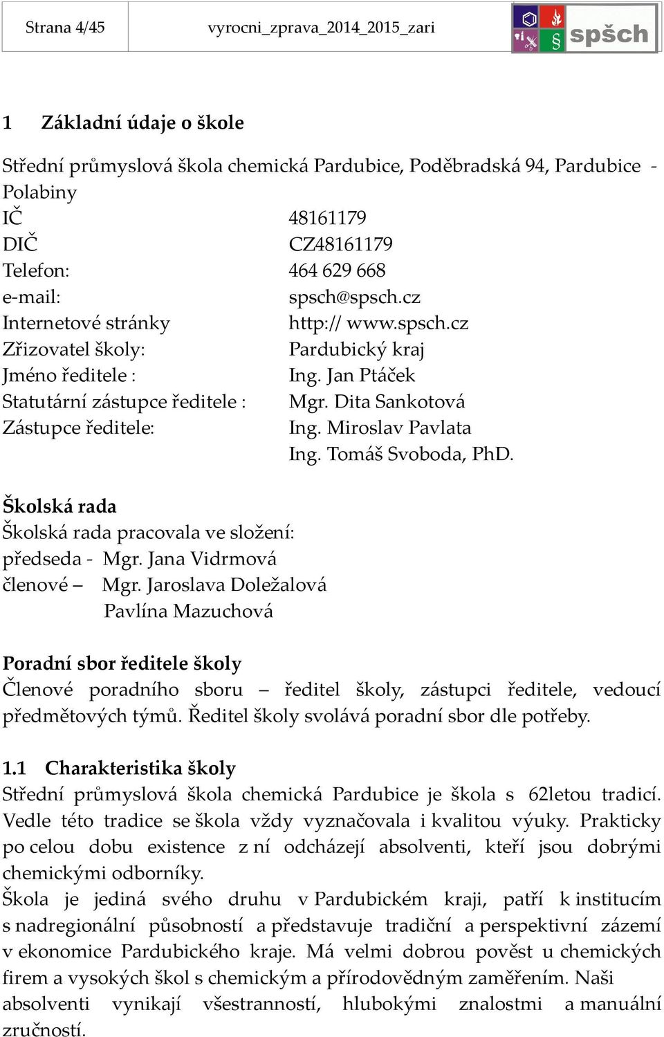 Dita Sankotová Zástupce ředitele: Ing. Miroslav Pavlata Ing. Tomáš Svoboda, PhD. Školská rada Školská rada pracovala ve složení: předseda - Mgr. Jana Vidrmová členové Mgr.