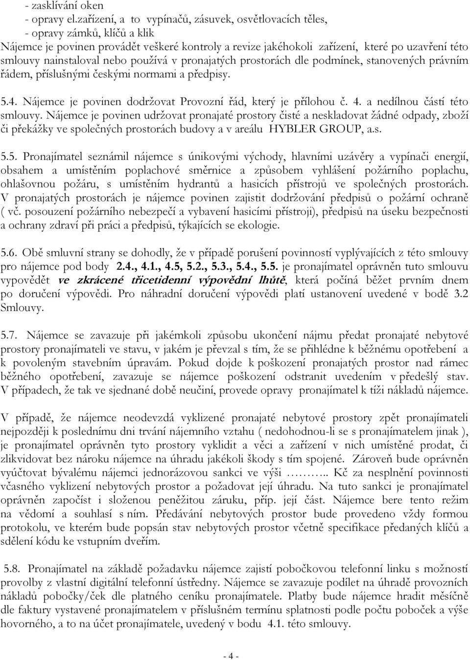 nainstaloval nebo používá v pronajatých prostorách dle podmínek, stanovených právním řádem, příslušnými českými normami a předpisy. 5.4. Nájemce je povinen dodržovat Provozní řád, který je přílohou č.