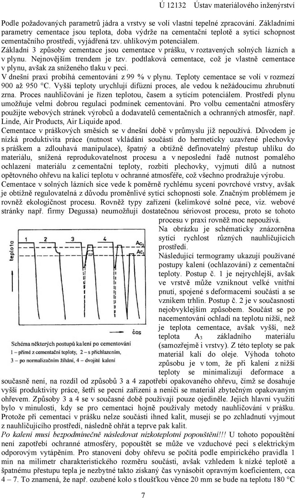 Základní 3 způsoby cementace jsou cementace v prášku, v roztavených solných lázních a v plynu. Nejnovějším trendem je tzv.