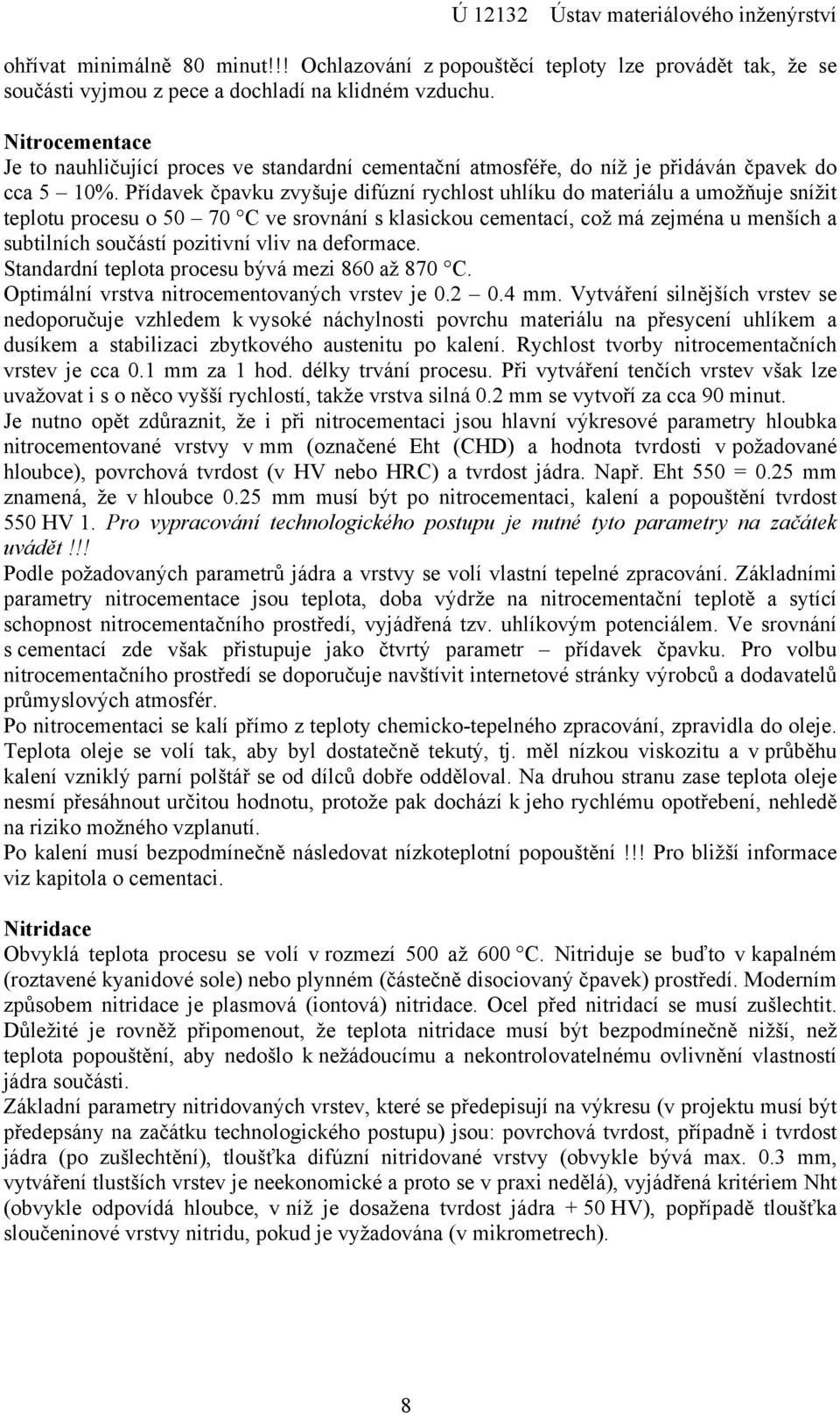 Přídavek čpavku zvyšuje difúzní rychlost uhlíku do materiálu a umožňuje snížit teplotu procesu o 50 70 C ve srovnání s klasickou cementací, což má zejména u menších a subtilních součástí pozitivní