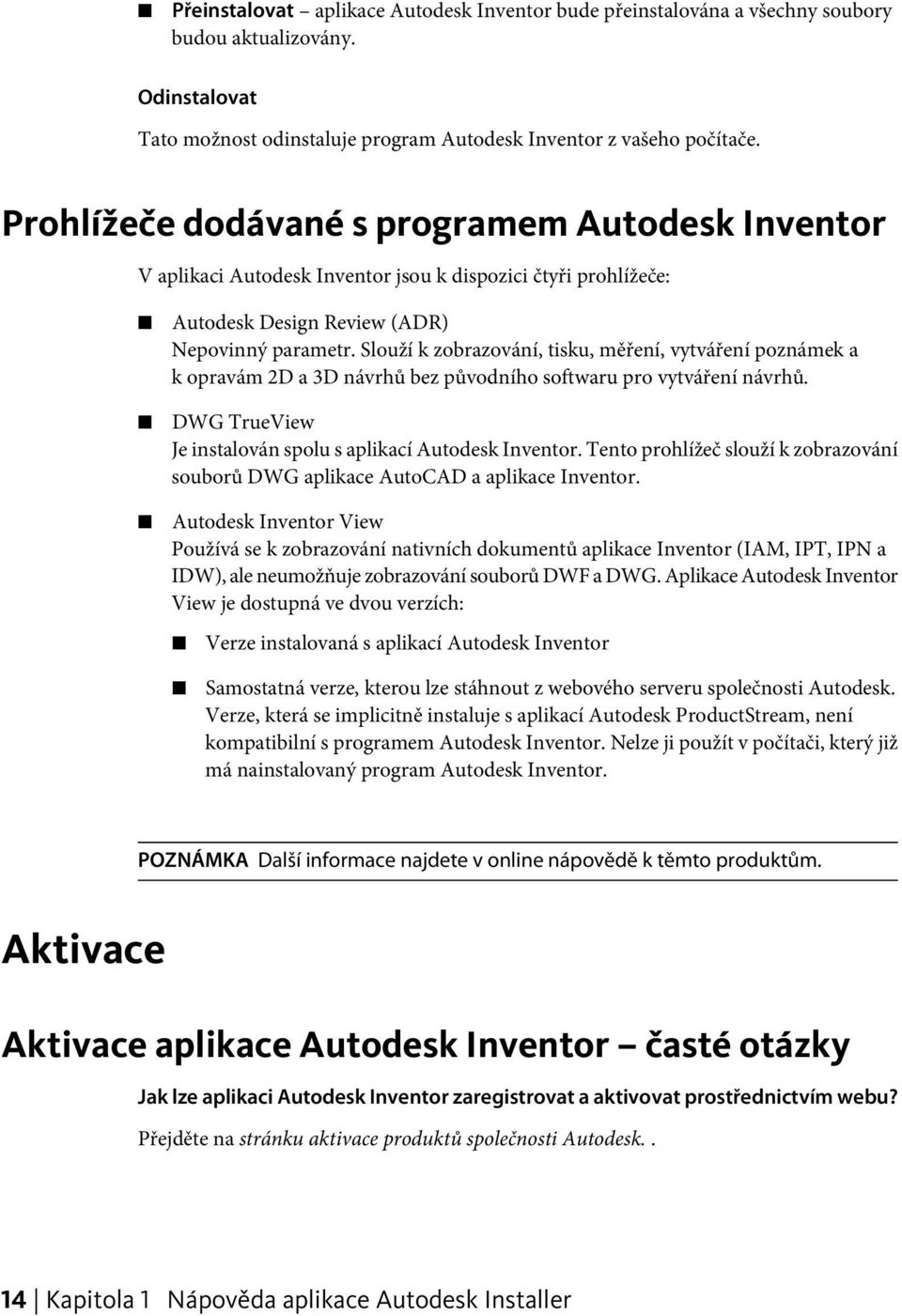 Slouží k zobrazování, tisku, měření, vytváření poznámek a k opravám 2D a 3D návrhů bez původního softwaru pro vytváření návrhů. DWG TrueView Je instalován spolu s aplikací Autodesk Inventor.