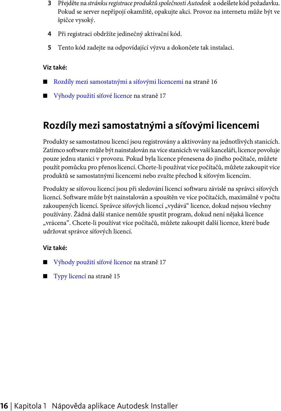 Viz také: Rozdíly mezi samostatnými a síťovými licencemi na straně 16 Výhody použití síťové licence na straně 17 Rozdíly mezi samostatnými a síťovými licencemi Produkty se samostatnou licencí jsou