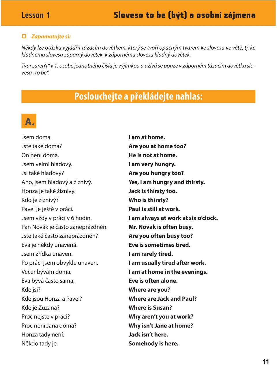 Poslouchejte a překládejte nahlas: Jsem doma. Jste také doma? On není doma. Jsem velmi hladový. Jsi také hladový? Ano, jsem hladový a žíznivý. Honza je také žíznivý. Kdo je žíznivý?