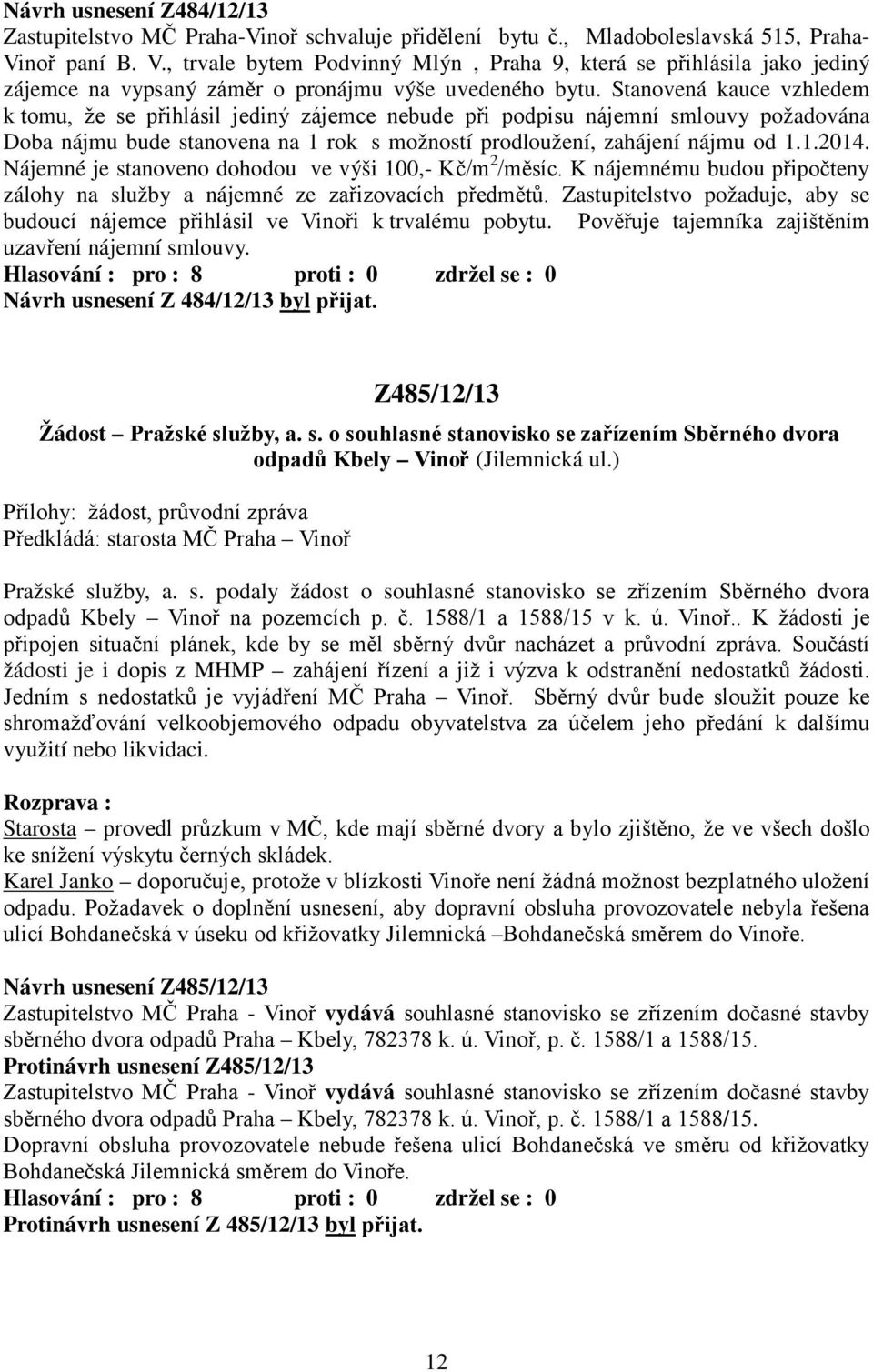 Stanovená kauce vzhledem k tomu, že se přihlásil jediný zájemce nebude při podpisu nájemní smlouvy požadována Doba nájmu bude stanovena na 1 rok s možností prodloužení, zahájení nájmu od 1.1.2014.