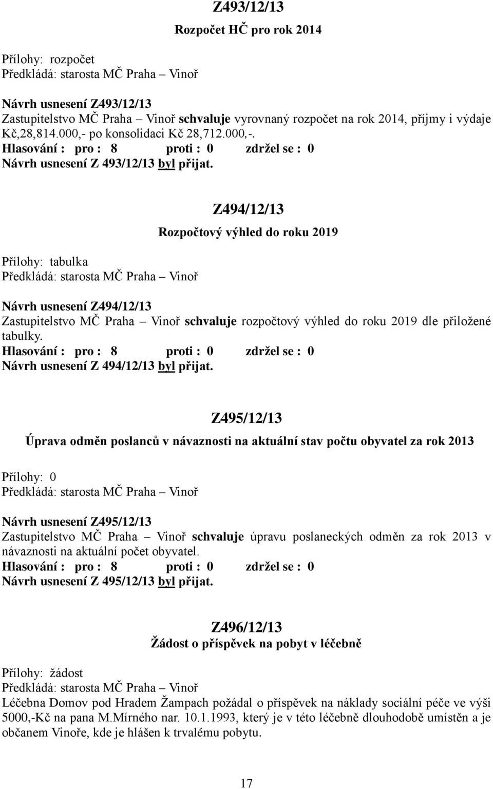 Přílohy: tabulka Z494/12/13 Rozpočtový výhled do roku 2019 Návrh usnesení Z494/12/13 Zastupitelstvo MČ Praha Vinoř schvaluje rozpočtový výhled do roku 2019 dle přiložené tabulky.