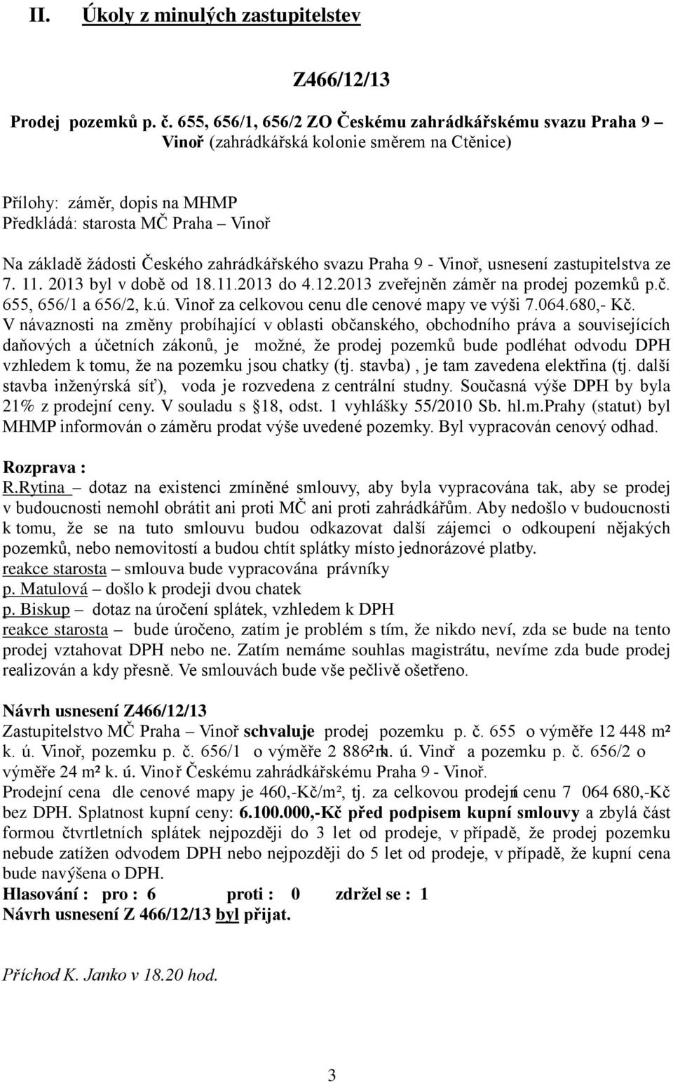 usnesení zastupitelstva ze 7. 11. 2013 byl v době od 18.11.2013 do 4.12.2013 zveřejněn záměr na prodej pozemků p.č. 655, 656/1 a 656/2, k.ú. Vinoř za celkovou cenu dle cenové mapy ve výši 7.064.