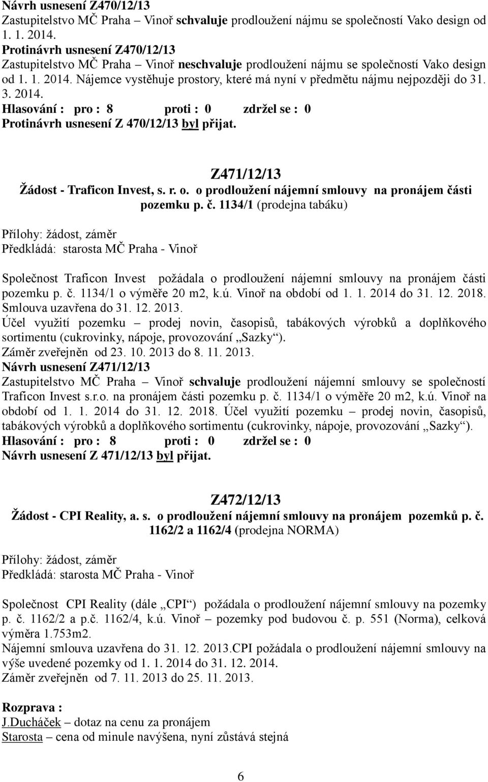 Nájemce vystěhuje prostory, které má nyní v předmětu nájmu nejpozději do 31. 3. 2014. Protinávrh usnesení Z 470/12/13 byl přijat. Z471/12/13 Žádost - Traficon Invest, s. r. o.