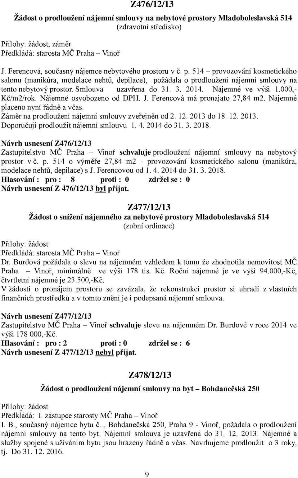 Záměr na prodloužení nájemní smlouvy zveřejněn od 2. 12. 2013 do 18. 12. 2013. Doporučuji prodloužit nájemní smlouvu 1. 4. 2014 do 31. 3. 2018.