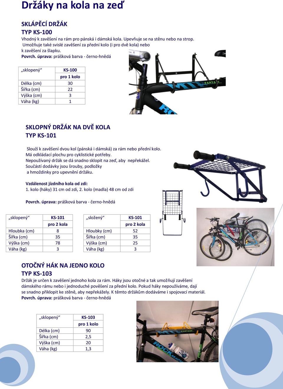 sklopený KS-100 Délka (cm) 30 Šířka (cm) 22 Výška (cm) 3 Váha (kg) 1 SKLOPNÝ DRŽÁK NA DVĚ KOLA TYP KS-101 Slouží k zavěšení dvou kol (pánská i dámská) za rám nebo přední kolo.