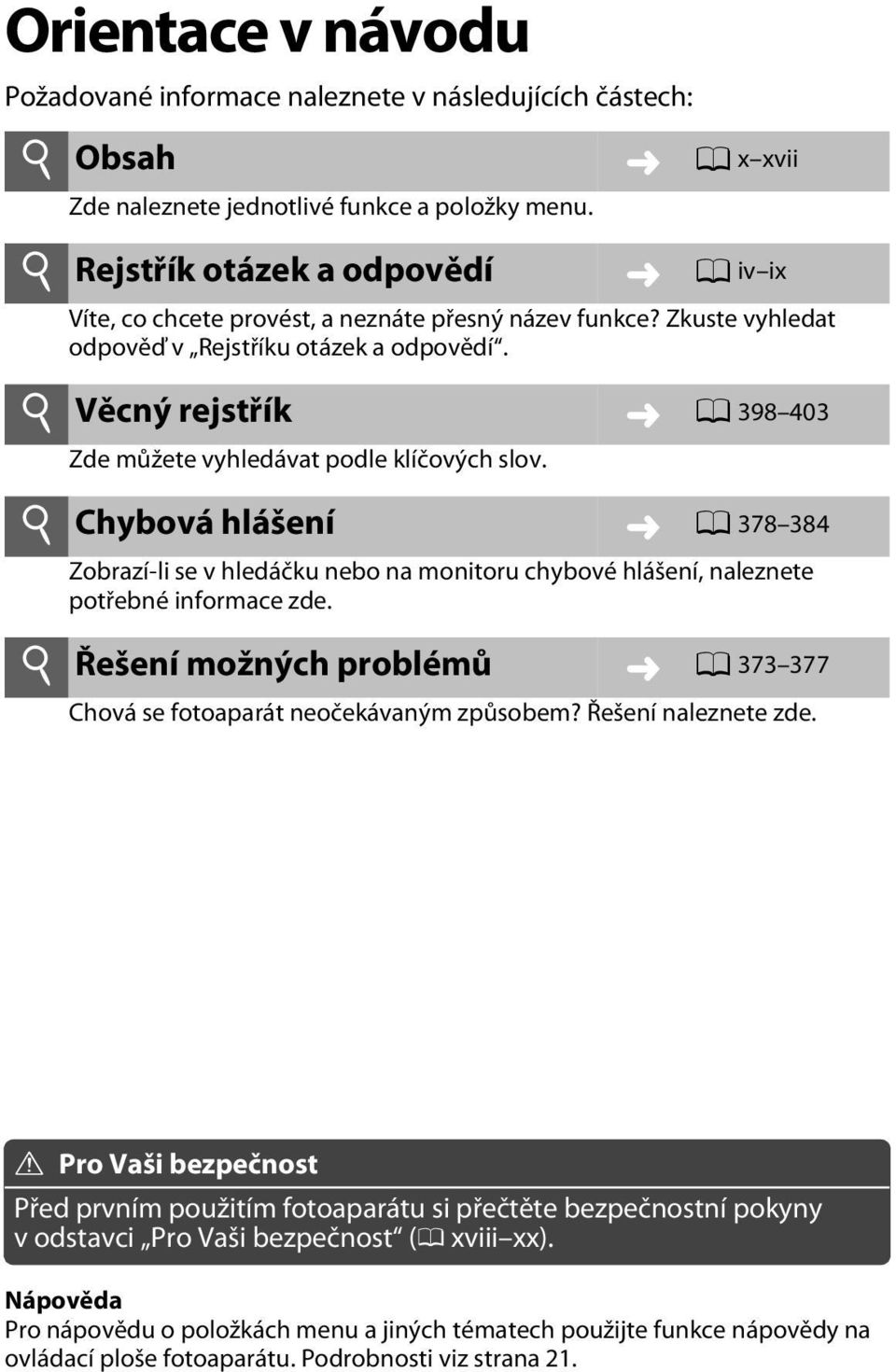 i Věcný rejstřík 0 398 403 Zde můžete vyhledávat podle klíčových slov. i Chybová hlášení 0 378 384 Zobrazí-li se v hledáčku nebo na monitoru chybové hlášení, naleznete potřebné informace zde.