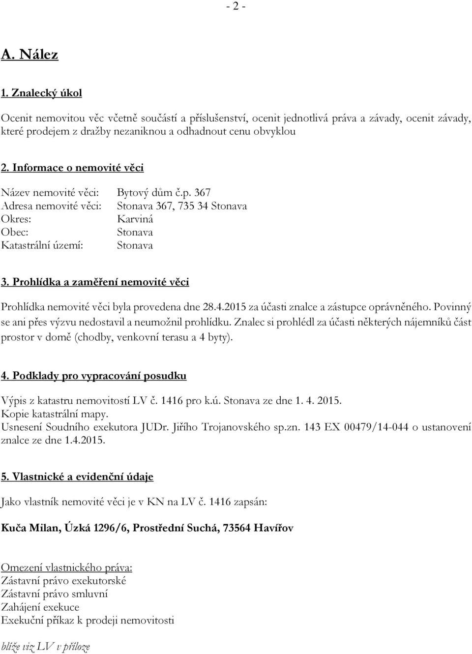 Prohlídka a zaměření nemovité věci Prohlídka nemovité věci byla provedena dne 28.4.2015 za účasti znalce a zástupce oprávněného. Povinný se ani přes výzvu nedostavil a neumožnil prohlídku.