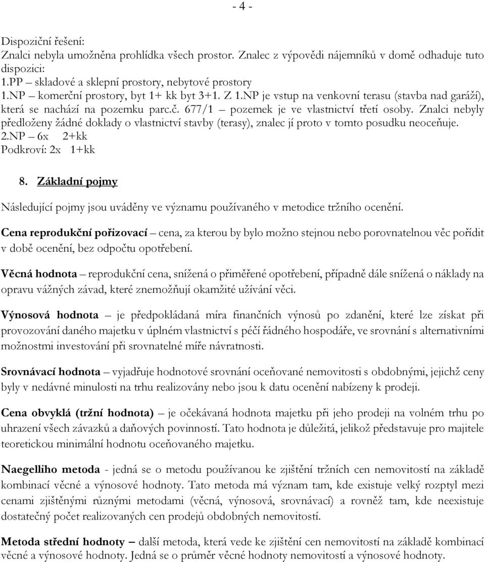 Znalci nebyly předloženy žádné doklady o vlastnictví stavby (terasy), znalec jí proto v tomto posudku neoceňuje. 2.NP 6x 2+kk Podkroví: 2x 1+kk 8.