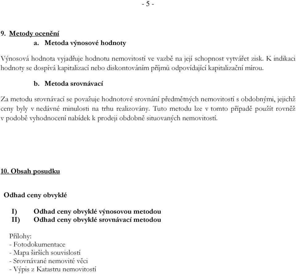 Metoda srovnávací Za metodu srovnávací se považuje hodnotové srovnání předmětných nemovitostí s obdobnými, jejichž ceny byly v nedávné minulosti na trhu realizovány.