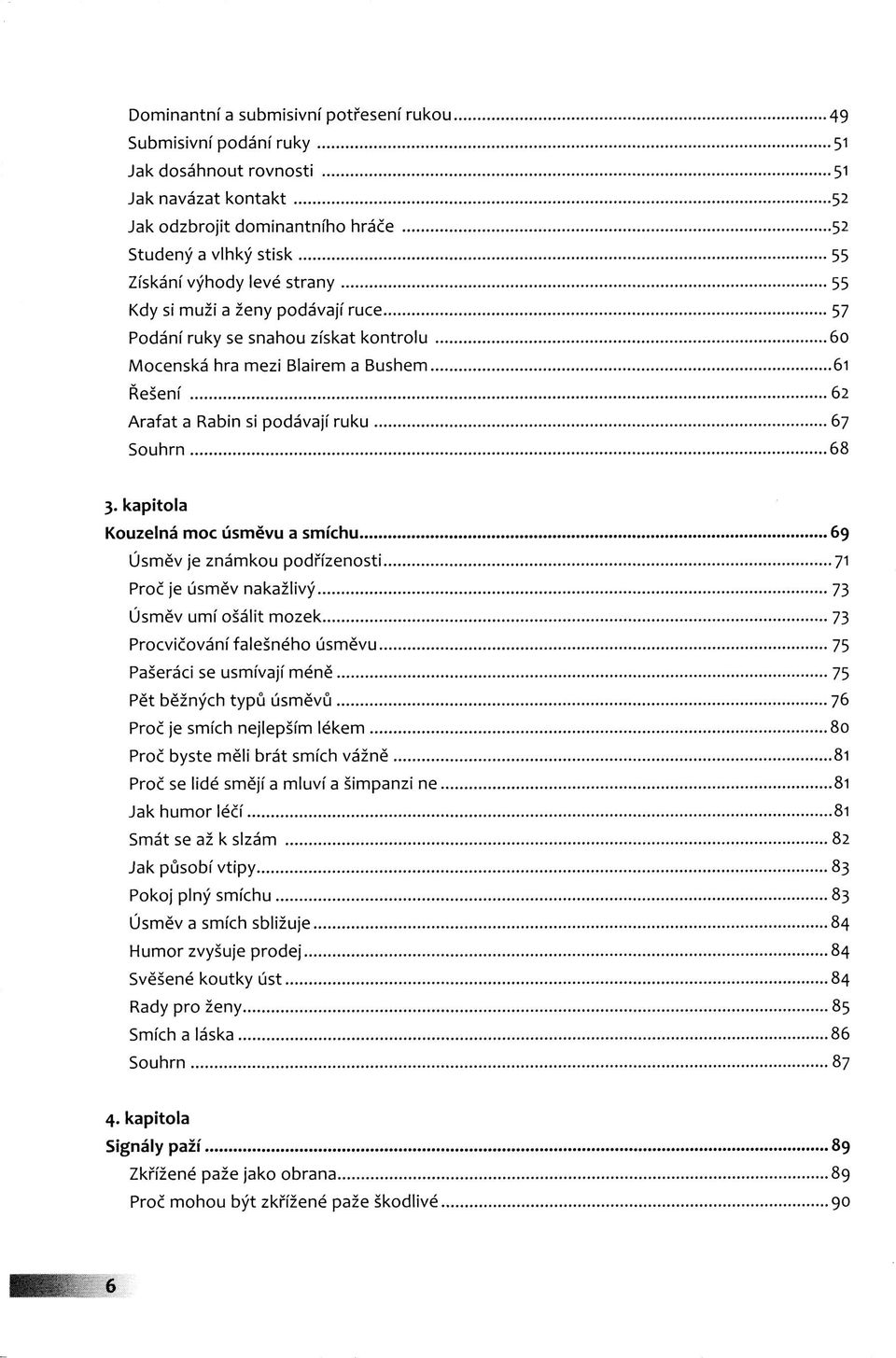 kapitola Kouzelná moc úsměvu a smíchu 69 Úsměv je známkou podřízenosti 71 Proč je úsměv nakažlivý 73 Úsměv umí ošálit mozek 73 Procvičování falešného úsměvu 75 Pašeráci se usmívají méně 75 Pět