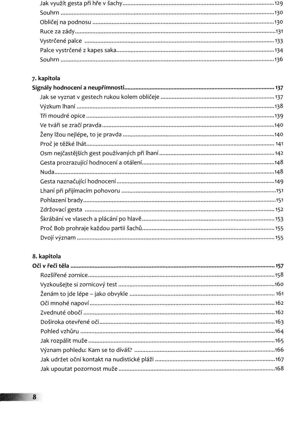 Proč je těžké lhát 141 Osm nejčastějších gest používaných při lhaní 142 Gesta prozrazující hodnocení a otálení 148 Nuda 148 Gesta naznačující hodnocení 149 Lhaní při přijímacím pohovoru 151 Pohlazení