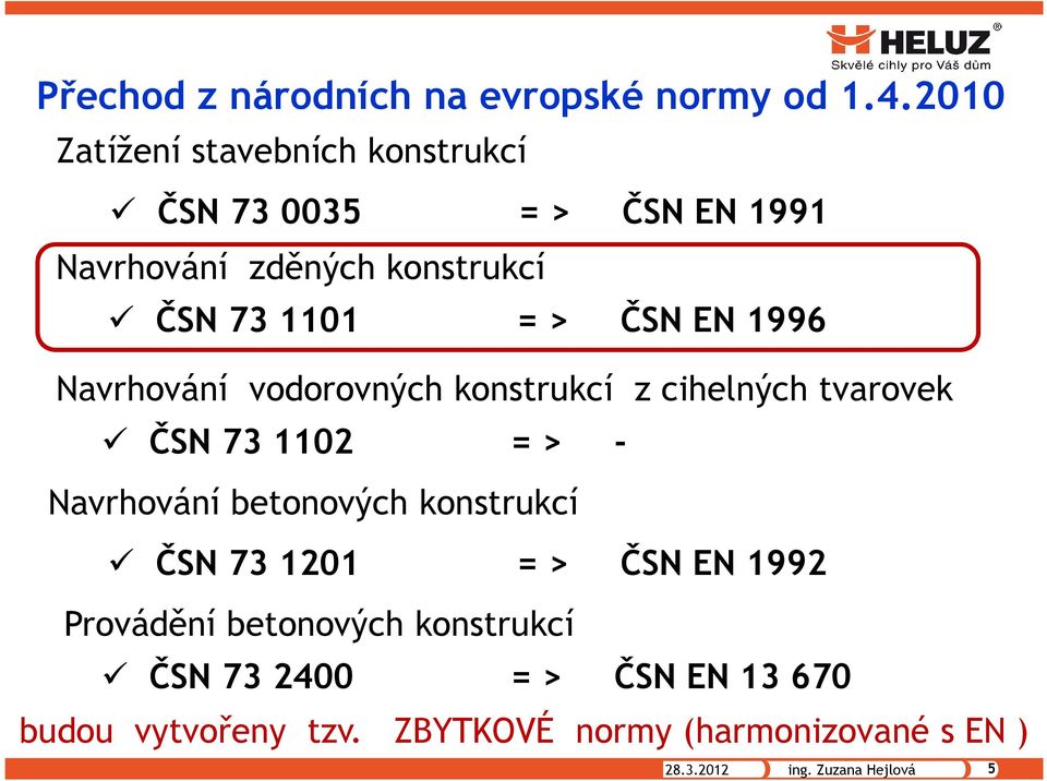 ČSN EN 1996 Navrhování vodorovných konstrukcí z cihelných tvarovek ČSN 73 1102 = > - Navrhování betonových