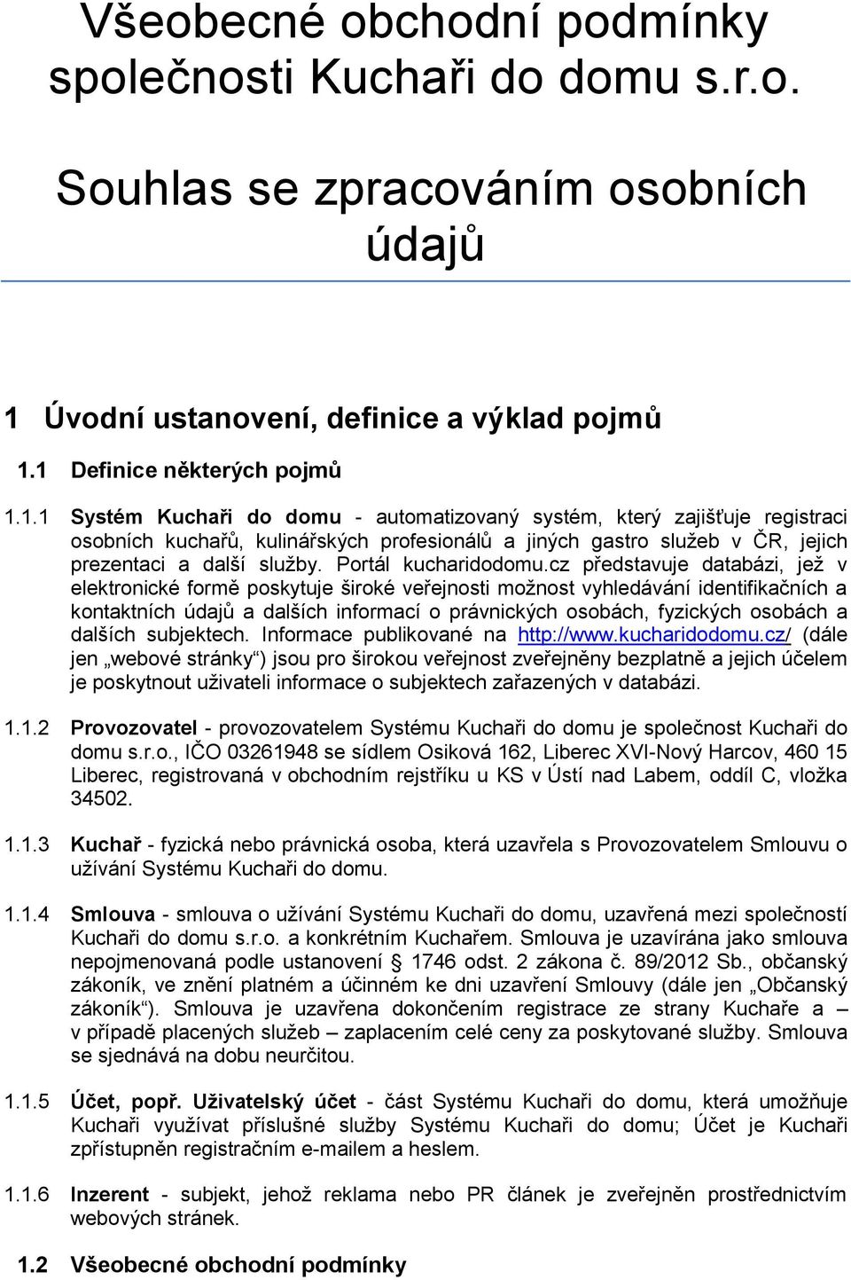 1 Definice některých pojmů 1.1.1 Systém Kuchaři do domu - automatizovaný systém, který zajišťuje registraci osobních kuchařů, kulinářských profesionálů a jiných gastro služeb v ČR, jejich prezentaci a další služby.