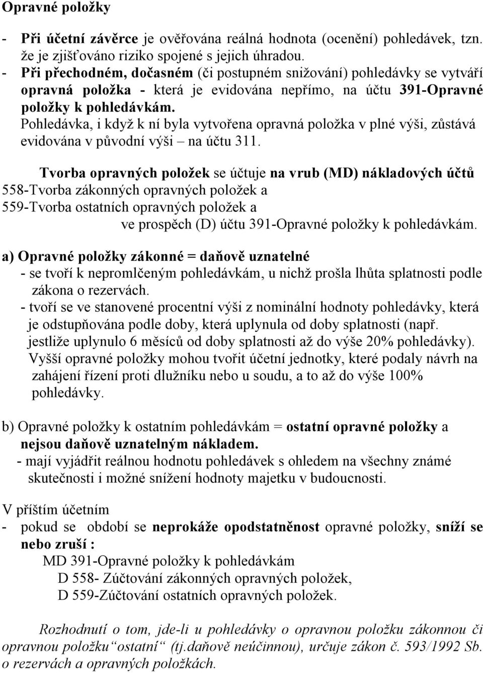 Pohledávka, i když k ní byla vytvořena opravná položka v plné výši, zůstává evidována v původní výši na účtu 311.