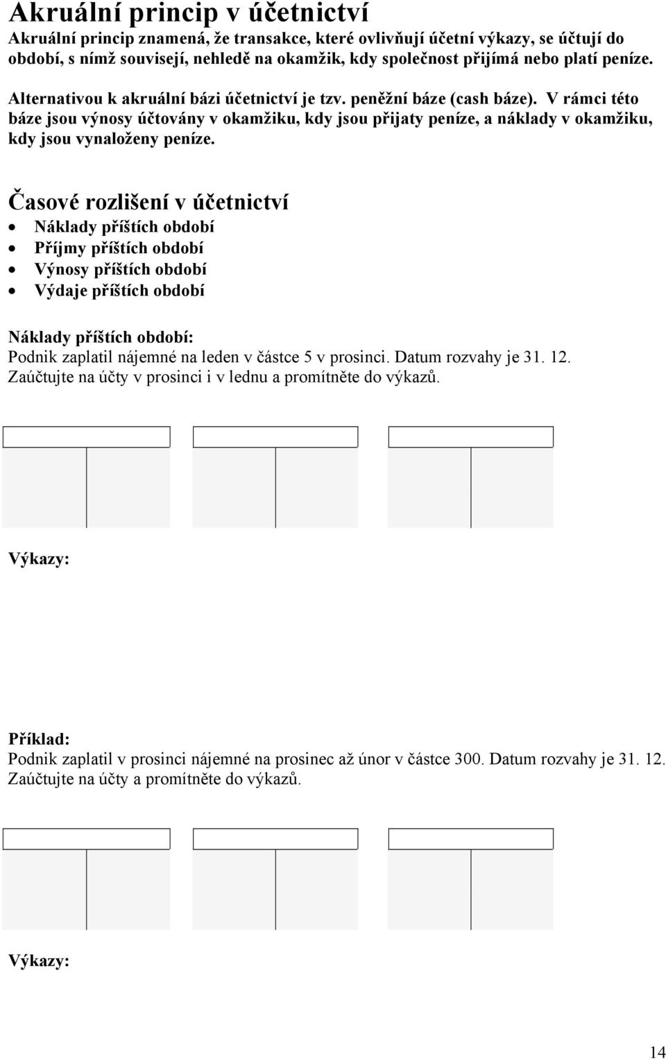 V rámci této báze jsou výnosy účtovány v okamžiku, kdy jsou přijaty peníze, a náklady v okamžiku, kdy jsou vynaloženy peníze.