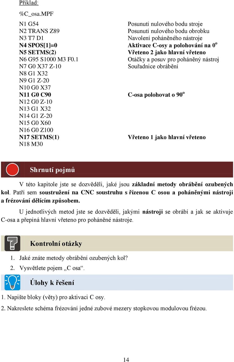 Navolení poháněného nástroje Aktivace C-osy a polohování na 0 o Vřeteno 2 jako hlavní vřeteno Otáčky a posuv pro poháněný nástroj Souřadnice obrábění C-osa polohovat o 90 o Vřeteno 1 jako hlavní