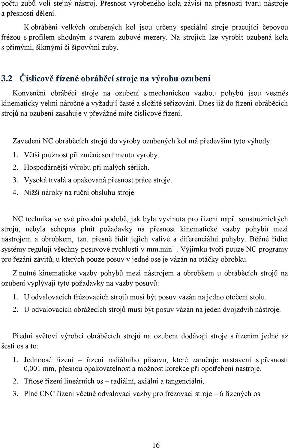 Na strojích lze vyrobit ozubená kola s přímými, šikmými či šípovými zuby. 3.