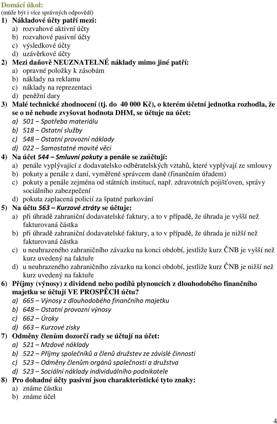 do 40 000 Kč), o kterém účetní jednotka rozhodla, že se o ně nebude zvyšovat hodnota DHM, se účtuje na účet: a) 501 Spotřeba materiálu b) 518 Ostatní služby c) 548 Ostatní provozní náklady d) 022