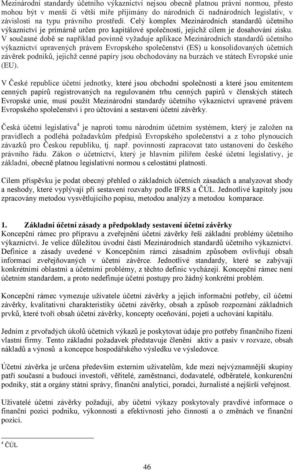 V současné době se například povinně vyžaduje aplikace Mezinárodních standardů účetního výkaznictví upravených právem Evropského společenství (ES) u konsolidovaných účetních závěrek podniků, jejichž