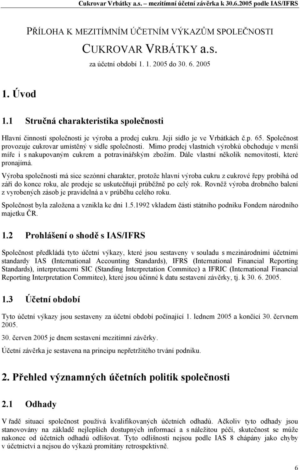 Mimo prodej vlastních výrobků obchoduje v menší míře i s nakupovaným cukrem a potravinářským zbožím. Dále vlastní několik nemovitostí, které pronajímá.