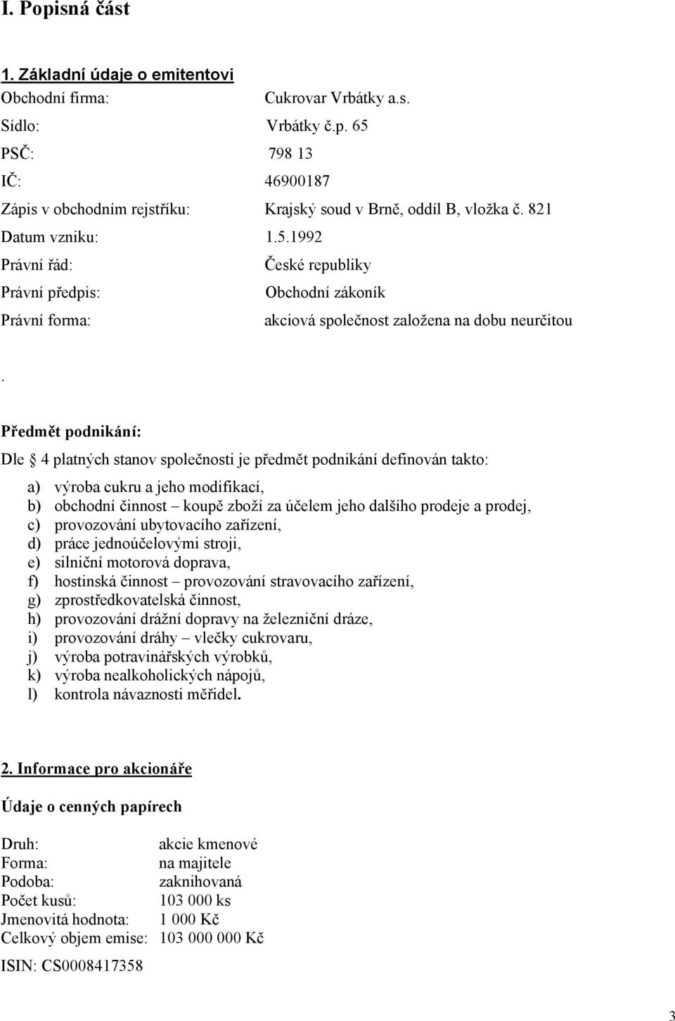 Předmět podnikání: Dle 4 platných stanov společnosti je předmět podnikání definován takto: a) výroba cukru a jeho modifikací, b) obchodní činnost koupě zboží za účelem jeho dalšího prodeje a prodej,