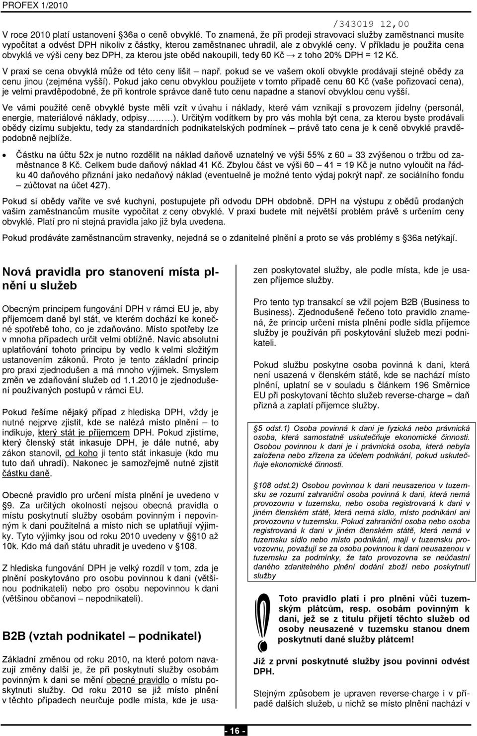 V příkladu je použita cena obvyklá ve výši ceny bez DPH, za kterou jste oběd nakoupili, tedy 60 Kč z toho 20% DPH = 12 Kč. V praxi se cena obvyklá může od této ceny lišit např.