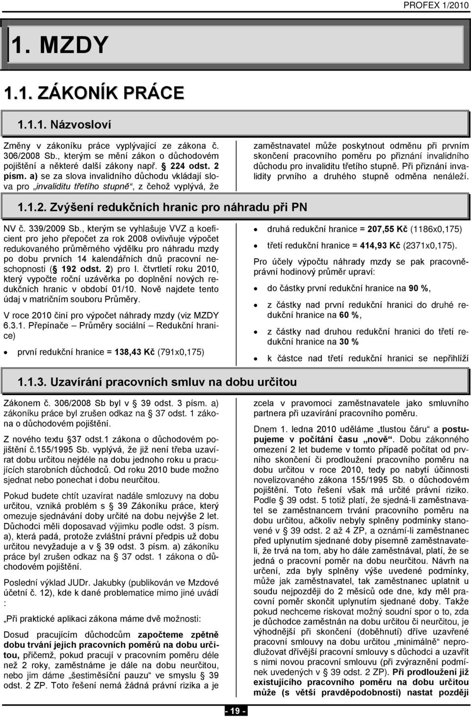 důchodu pro invaliditu třetího stupně. Při přiznání invalidity prvního a druhého stupně odměna nenáleží. 1.1.2. Zvýšení redukčních hranic pro náhradu při PN NV č. 339/2009 Sb.