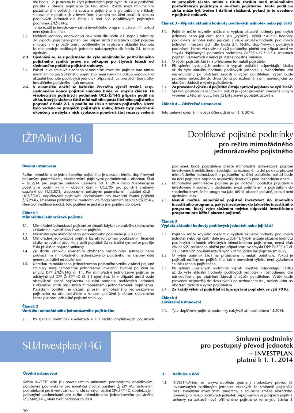 bod 3.2. doplňkových pojistných podmínek Ž/IŽP/14G. Tento rozdíl je investován v rámci investičního programu Stabilní, pokud není ujednáno jinak. 2.2. Podílové jednotky odpovídající nákupům dle bodu 2.