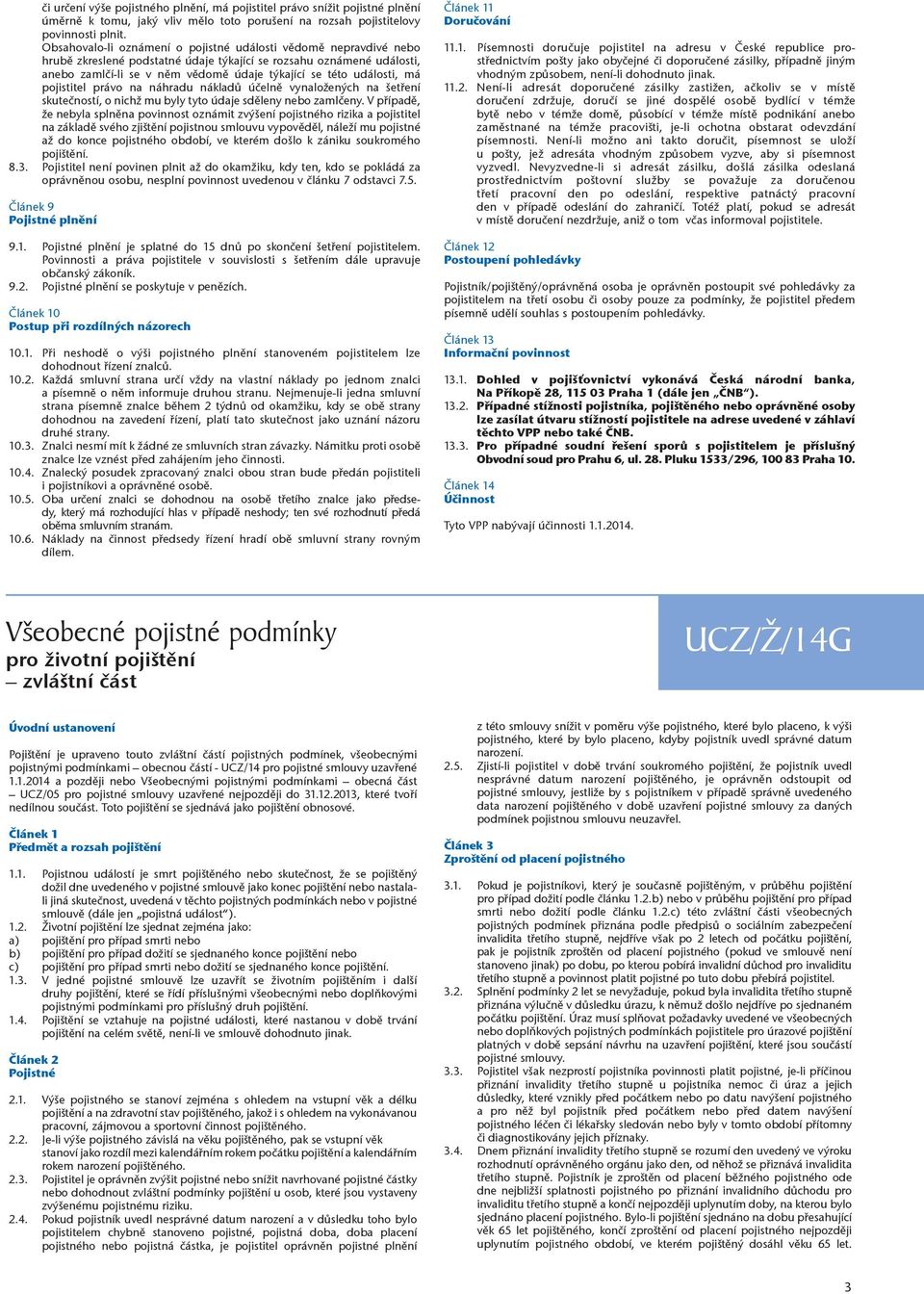 události, má pojistitel právo na náhradu nákladů účelně vynaložených na šetření skutečností, o nichž mu byly tyto údaje sděleny nebo zamlčeny.