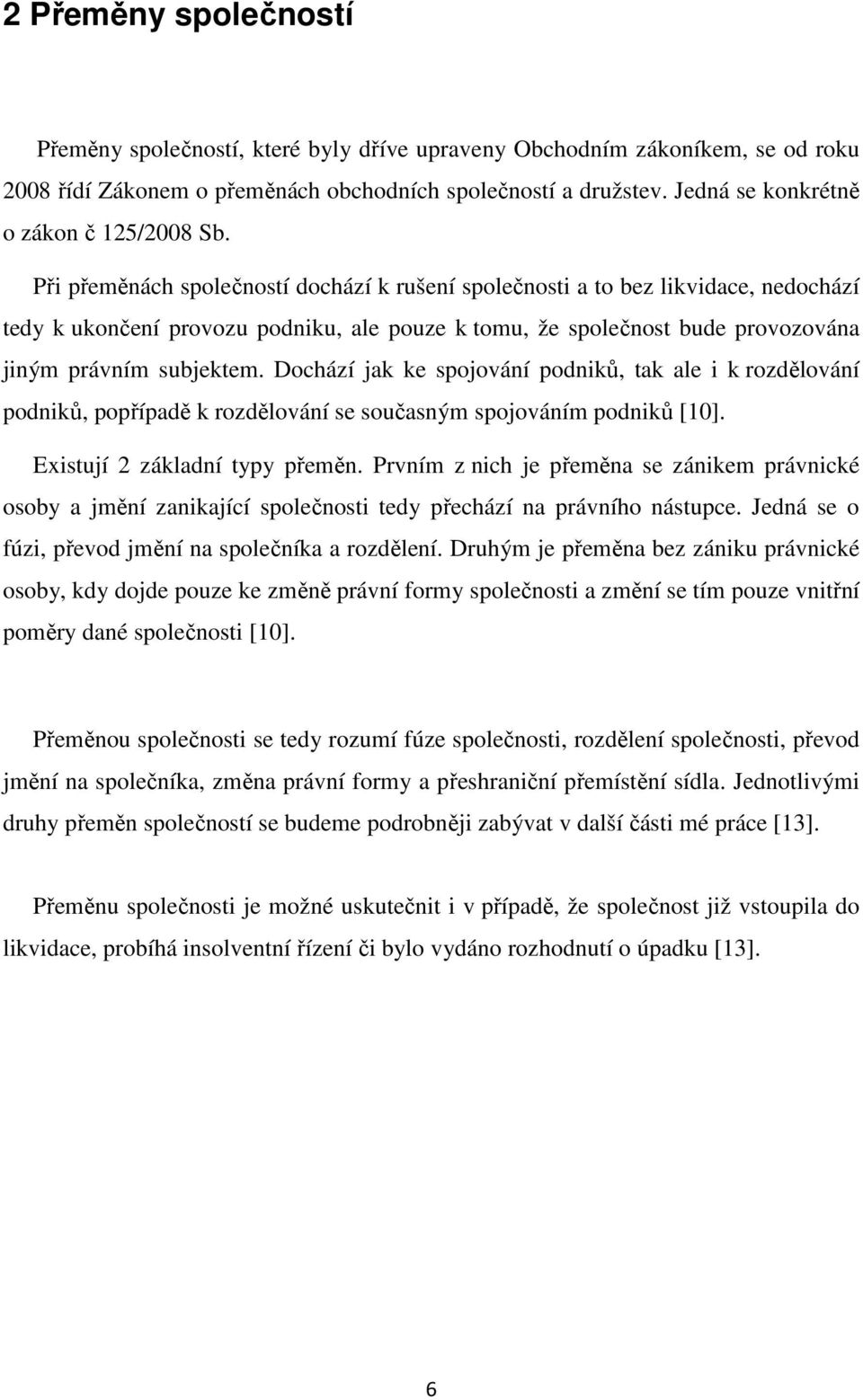 Při přeměnách společností dochází k rušení společnosti a to bez likvidace, nedochází tedy k ukončení provozu podniku, ale pouze k tomu, že společnost bude provozována jiným právním subjektem.