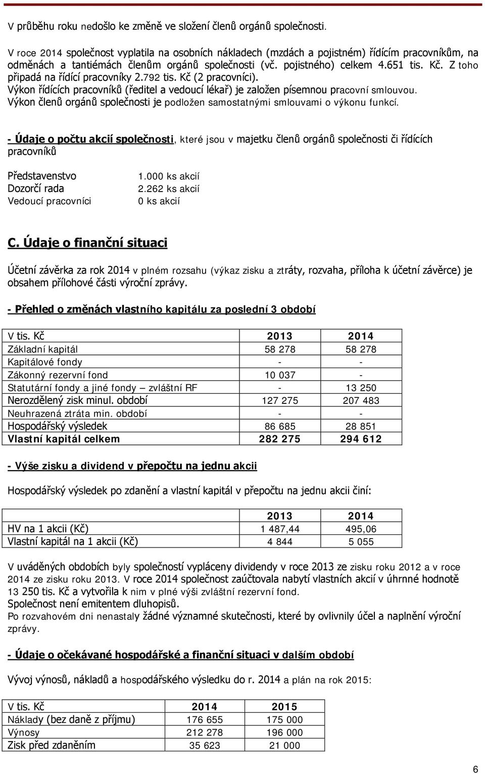 Z toho připadá na řídící pracovníky 2.792 tis. Kč (2 pracovníci). Výkon řídících pracovníků (ředitel a vedoucí lékař) je založen písemnou pracovní smlouvou.