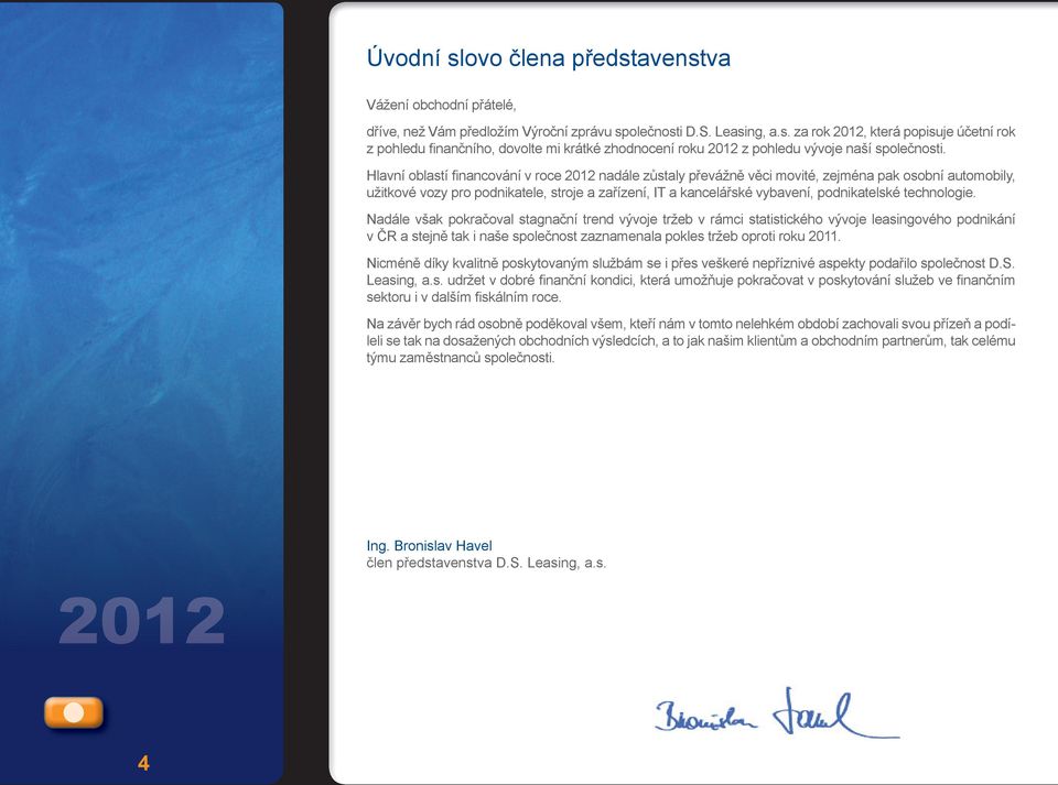 technologie. Nadále však pokračoval stagnační trend vývoje tržeb v rámci statistického vývoje leasingového podnikání v ČR a stejně tak i naše společnost zaznamenala pokles tržeb oproti roku 2011.