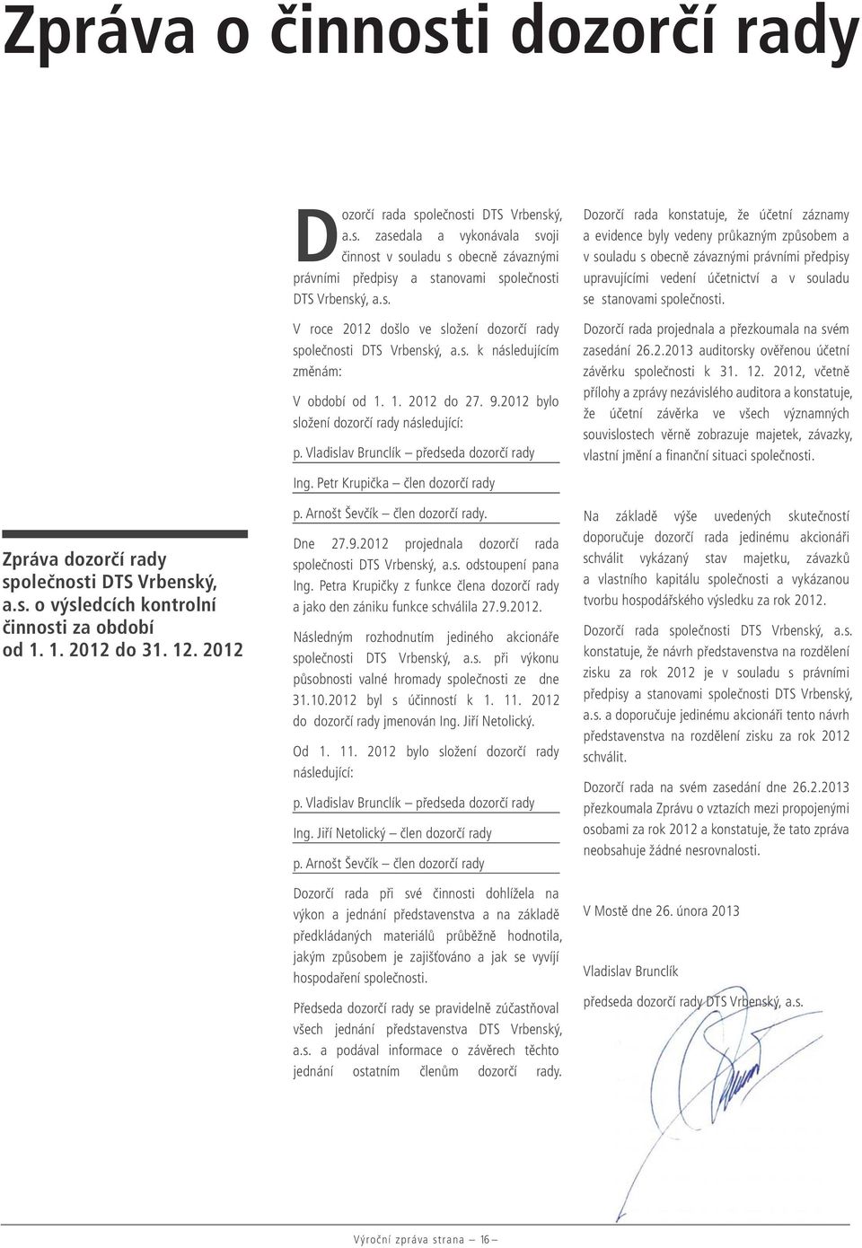 Vladislav Brunclík předseda dozorčí rady Ing. Petr Krupička člen dozorčí rady p. Arnošt Ševčík člen dozorčí rady. Dne 27.9.2012 projednala dozorčí rada společnosti DTS Vrbenský, a.s. odstoupení pana Ing.