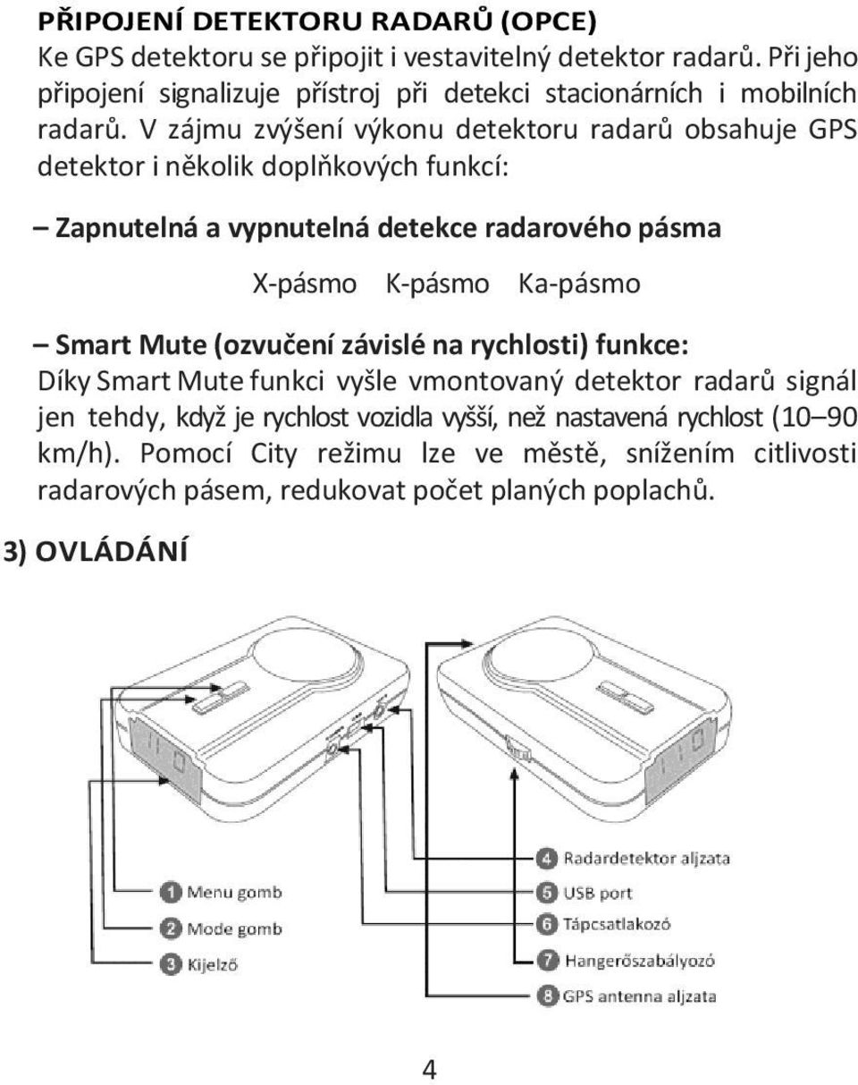 V zájmu zvýšení výkonu detektoru radarů obsahuje GPS detektor i několik doplňkových funkcí: Zapnutelná a vypnutelná detekce radarového pásma X-pásmo K-pásmo