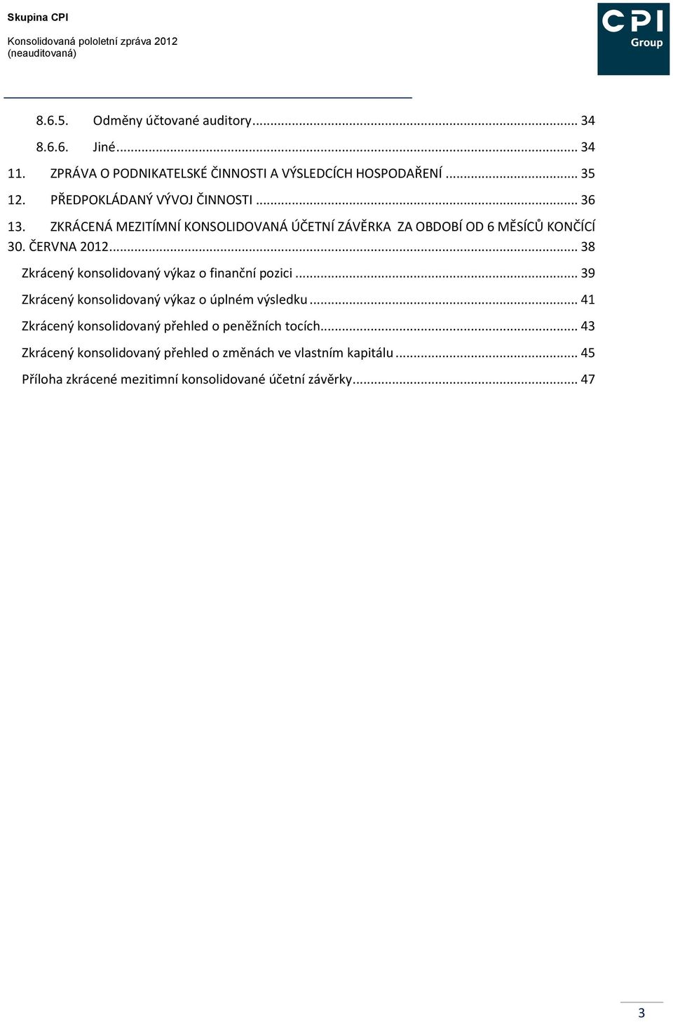 ZKRÁCENÁ MEZITÍMNÍ KONSOLIDOVANÁ ÚČETNÍ ZÁVĚRKA ZA OBDOBÍ OD 6 MĚSÍCŮ KONČÍCÍ 30. ČERVNA 2012... 38 Zkrácený konsolidovaný výkaz o finanční pozici.