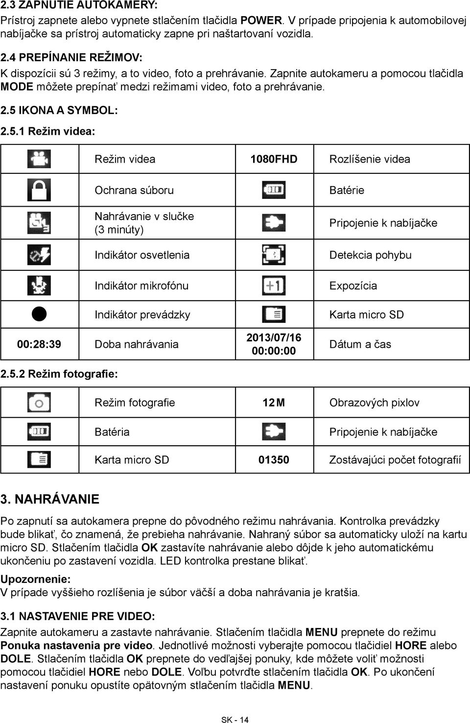 5 Ikona a symbol: 2.5.1 Režim videa: Režim videa 1080FHD Rozlíšenie videa Ochrana súboru Nahrávanie v slučke (3 minúty) Indikátor osvetlenia Indikátor mikrofónu Batérie Pripojenie k nabíjačke