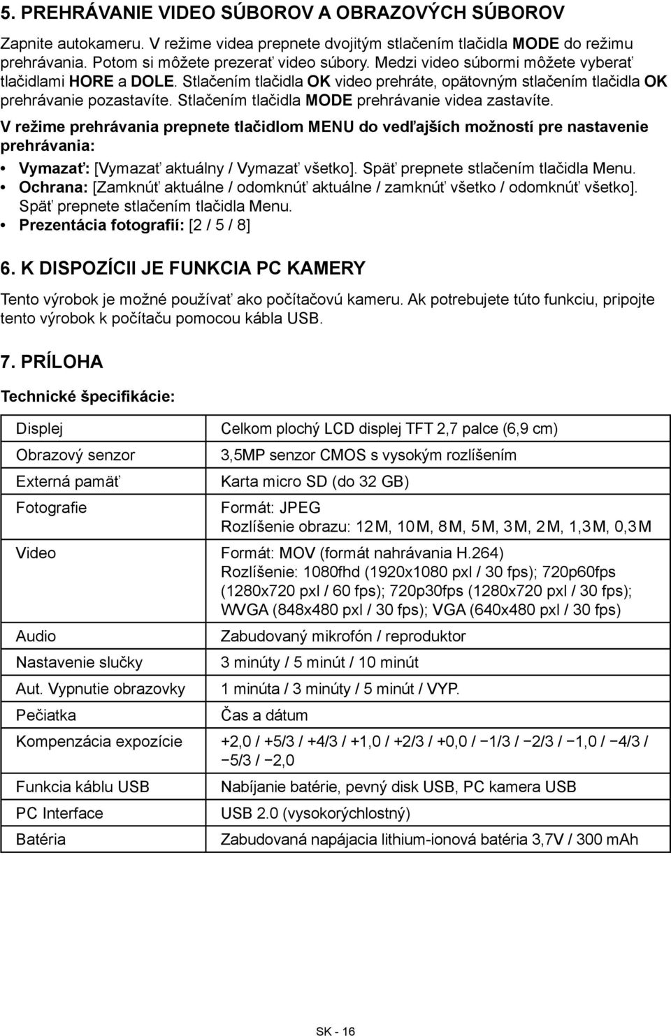 Stlačením tlačidla MODE prehrávanie videa zastavíte. V režime prehrávania prepnete tlačidlom MENU do vedľajších možností pre nastavenie prehrávania: Vymazať: [Vymazať aktuálny / Vymazať všetko].