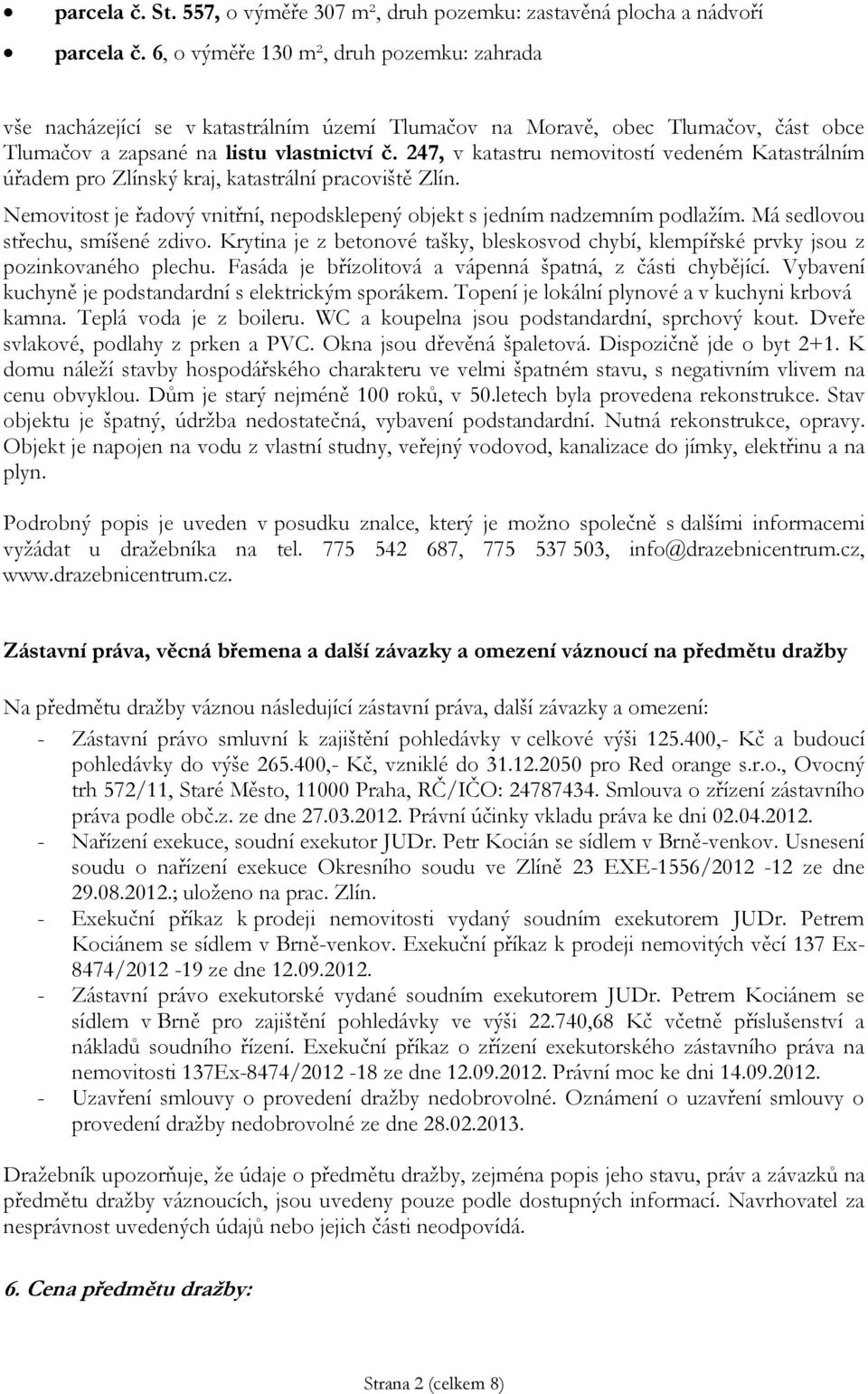 247, v katastru nemovitostí vedeném Katastrálním úřadem pro Zlínský kraj, katastrální pracoviště Zlín. Nemovitost je řadový vnitřní, nepodsklepený objekt s jedním nadzemním podlažím.